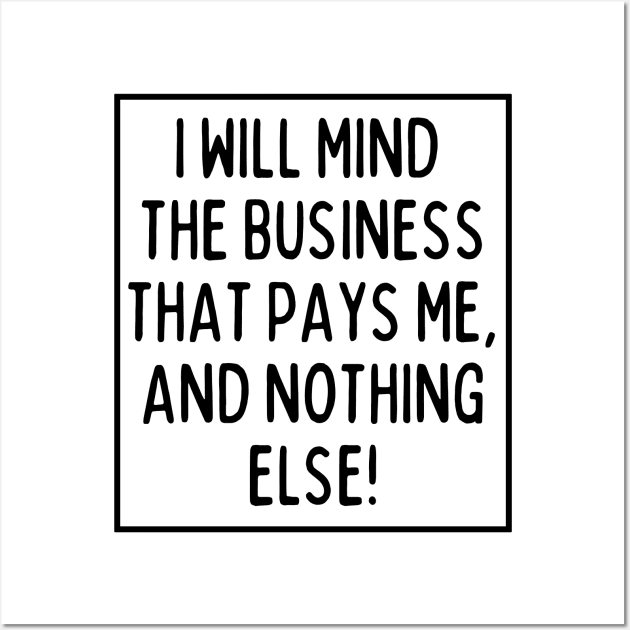 Mind the business that pays you and nothing else! Wall Art by mksjr